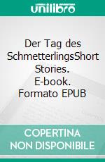 Der Tag des SchmetterlingsShort Stories. E-book. Formato EPUB ebook