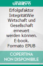 Erfolgsfaktor IntegritätWie Wirtschaft und Gesellschaft erneuert werden können. E-book. Formato EPUB ebook