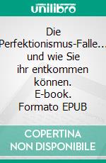 Die Perfektionismus-Falle... und wie Sie ihr entkommen können. E-book. Formato EPUB ebook