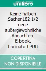 Keine halben Sachen182 1/2 neue außergewöhnliche Andachten. E-book. Formato EPUB ebook