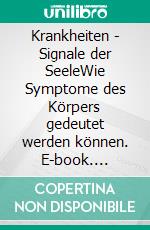 Krankheiten - Signale der SeeleWie Symptome des Körpers gedeutet werden können. E-book. Formato EPUB ebook