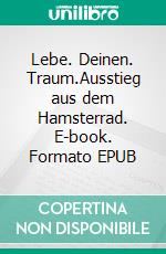 Lebe. Deinen. Traum.Ausstieg aus dem Hamsterrad. E-book. Formato EPUB ebook