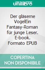 Der gläserne VogelEin Fantasy-Roman für junge Leser. E-book. Formato EPUB ebook