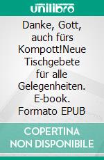 Danke, Gott, auch fürs Kompott!Neue Tischgebete für alle Gelegenheiten. E-book. Formato EPUB