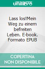 Lass los!Mein Weg zu einem befreiten Leben. E-book. Formato EPUB ebook