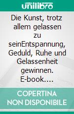 Die Kunst, trotz allem gelassen zu seinEntspannung, Geduld, Ruhe und Gelassenheit gewinnen. E-book. Formato EPUB ebook di Reinhold Ruthe