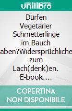 Dürfen Vegetarier Schmetterlinge im Bauch haben?Widersprüchliches zum Lach(denk)en. E-book. Formato EPUB ebook di Arno Backhaus