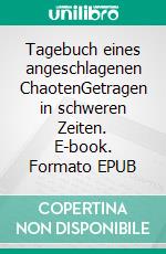 Tagebuch eines angeschlagenen ChaotenGetragen in schweren Zeiten. E-book. Formato EPUB ebook