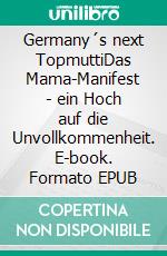 Germany´s next TopmuttiDas Mama-Manifest - ein Hoch auf die Unvollkommenheit. E-book. Formato EPUB ebook