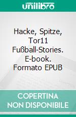 Hacke, Spitze, Tor11 Fußball-Stories. E-book. Formato EPUB ebook