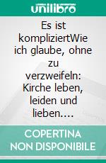 Es ist kompliziertWie ich glaube, ohne zu verzweifeln: Kirche leben, leiden und lieben. E-book. Formato EPUB ebook