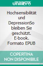 Hochsensibilität und DepressionSo bleiben Sie geschützt. E-book. Formato EPUB ebook