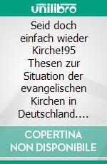 Seid doch einfach wieder Kirche!95 Thesen zur Situation der evangelischen Kirchen in Deutschland. E-book. Formato EPUB ebook di Sebastian Moll