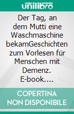 Der Tag, an dem Mutti eine Waschmaschine bekamGeschichten zum Vorlesen für Menschen mit Demenz. E-book. Formato EPUB ebook