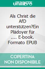 Als Christ die AfD unterstützen?Ein Plädoyer für .... E-book. Formato EPUB ebook di Andreas Malessa