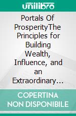 Portals Of ProsperityThe Principles for Building Wealth, Influence, and an Extraordinary Life. E-book. Formato EPUB ebook