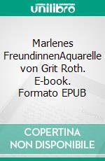 Marlenes FreundinnenAquarelle von Grit Roth. E-book. Formato EPUB ebook