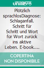 Plötzlich sprachlosDiagnose: Schlaganfall. Schritt für Schritt und Wort für Wort zurück ins aktive Leben. E-book. Formato EPUB