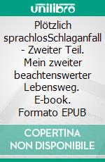 Plötzlich sprachlosSchlaganfall - Zweiter Teil. Mein zweiter beachtenswerter Lebensweg. E-book. Formato EPUB ebook di Uwe Keller