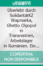 Überlebt durch SolidaritätKZ Wapniarka, Ghetto Olgopol in Transnistrien, Arbeitslager in Rumänien. Ein Zeitzeugenbericht. E-book. Formato EPUB ebook