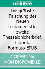 Die gröbste Fälschung des Neuen TestamentsDer zweite Thessalonicherbrief. E-book. Formato EPUB ebook