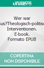 Wer war Jesus?Theologisch-politische Interventionen. E-book. Formato EPUB ebook