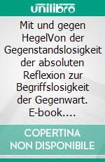 Mit und gegen HegelVon der Gegenstandslosigkeit der absoluten Reflexion zur Begriffslosigkeit der Gegenwart. E-book. Formato PDF ebook