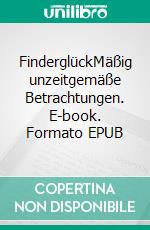 FinderglückMäßig unzeitgemäße Betrachtungen. E-book. Formato EPUB ebook di Johannes Saltzwedel