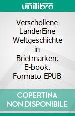 Verschollene LänderEine Weltgeschichte in Briefmarken. E-book. Formato EPUB