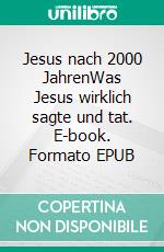 Jesus nach 2000 JahrenWas Jesus wirklich sagte und tat. E-book. Formato EPUB ebook