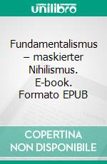 Fundamentalismus – maskierter Nihilismus. E-book. Formato EPUB ebook