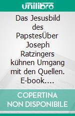 Das Jesusbild des PapstesÜber Joseph Ratzingers kühnen Umgang mit den Quellen. E-book. Formato EPUB ebook