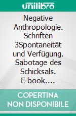 Negative Anthropologie. Schriften 3Spontaneität und Verfügung. Sabotage des Schicksals. E-book. Formato EPUB ebook