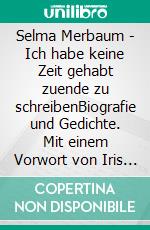 Selma Merbaum - Ich habe keine Zeit gehabt zuende zu schreibenBiografie und Gedichte. Mit einem Vorwort von Iris Berben. E-book. Formato EPUB