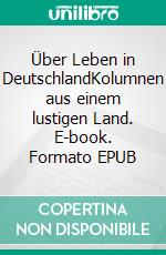 Über Leben in DeutschlandKolumnen aus einem lustigen Land. E-book. Formato EPUB