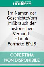 Im Namen der GeschichteVom Mißbrauch der historischen Vernunft. E-book. Formato EPUB ebook di Rudolf Burger