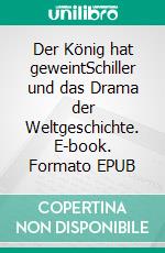 Der König hat geweintSchiller und das Drama der Weltgeschichte. E-book. Formato EPUB