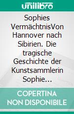 Sophies VermächtnisVon Hannover nach Sibirien. Die tragische Geschichte der Kunstsammlerin Sophie Lissitzky-Küppers und ihrer geraubten Bilder. E-book. Formato EPUB ebook di Ingeborg Prior