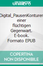 Digital_PausenKonturen einer flüchtigen Gegenwart. E-book. Formato EPUB ebook