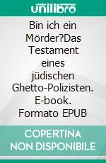 Bin ich ein Mörder?Das Testament eines jüdischen Ghetto-Polizisten. E-book. Formato EPUB ebook