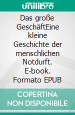 Das große GeschäftEine kleine Geschichte der menschlichen Notdurft. E-book. Formato EPUB ebook di Johann-Günther König