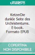 KetzerDie dunkle Seite des Urchristentums. E-book. Formato EPUB ebook di Gerd Lüdemann