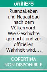 RuandaLeben und Neuaufbau nach dem Völkermord. Wie Geschichte gemacht und zur offiziellen Wahrheit wird. E-book. Formato EPUB ebook di Gerd Hankel