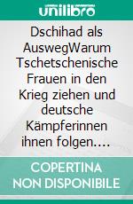 Dschihad als AuswegWarum Tschetschenische Frauen in den Krieg ziehen und deutsche Kämpferinnen ihnen folgen. E-book. Formato EPUB ebook