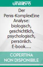 Der Penis-KomplexEine Analyse: biologisch, geschichtlich, psychologisch, persönlich. E-book. Formato EPUB ebook