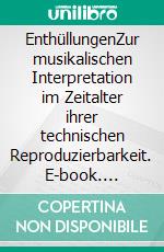 EnthüllungenZur musikalischen Interpretation im Zeitalter ihrer technischen Reproduzierbarkeit. E-book. Formato EPUB