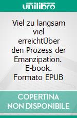 Viel zu langsam viel erreichtÜber den Prozess der Emanzipation. E-book. Formato EPUB