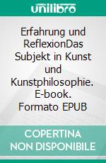 Erfahrung und ReflexionDas Subjekt in Kunst und Kunstphilosophie. E-book. Formato EPUB ebook