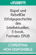 Rüpel und RebellDie Erfolgsgeschichte des Intellektuellen. E-book. Formato EPUB