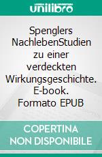 Spenglers NachlebenStudien zu einer verdeckten Wirkungsgeschichte. E-book. Formato EPUB ebook